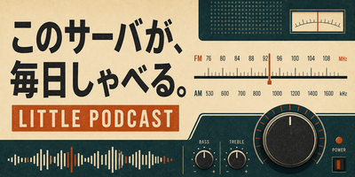LITTLE PODCAST - このサーバが、毎日しゃべる。